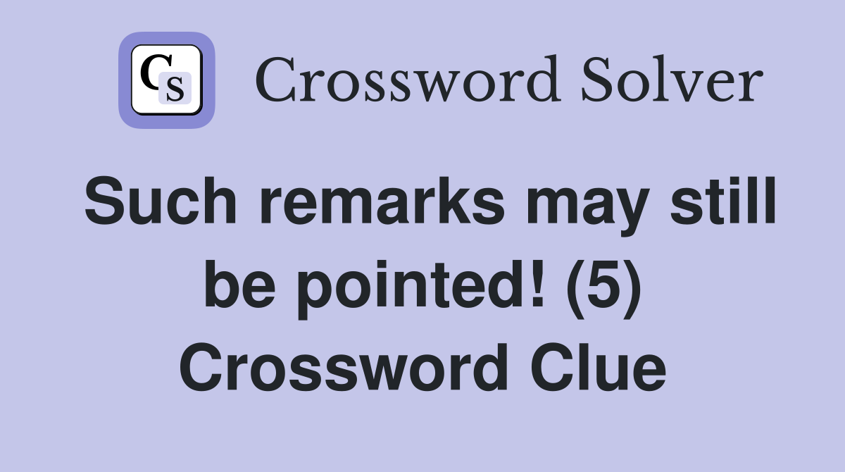 Such remarks may still be pointed! (5) Crossword Clue