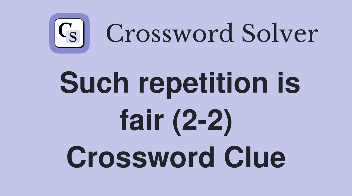 Such repetition is fair (2-2) Crossword Clue