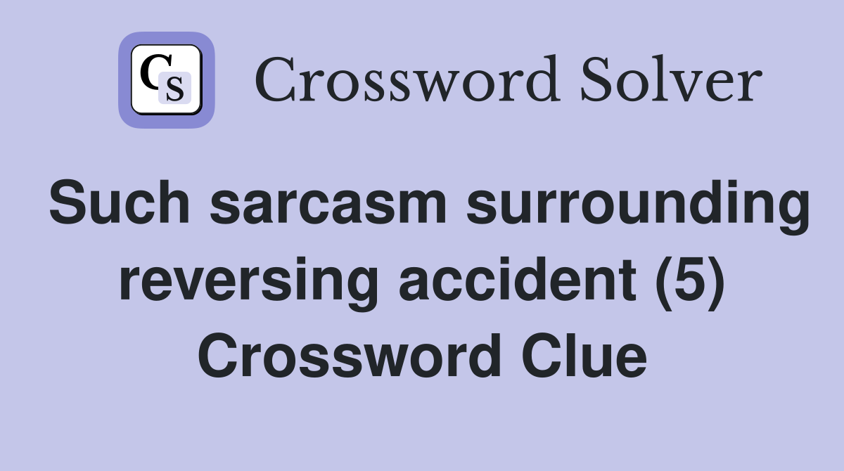 Such sarcasm surrounding reversing accident (5) Crossword Clue