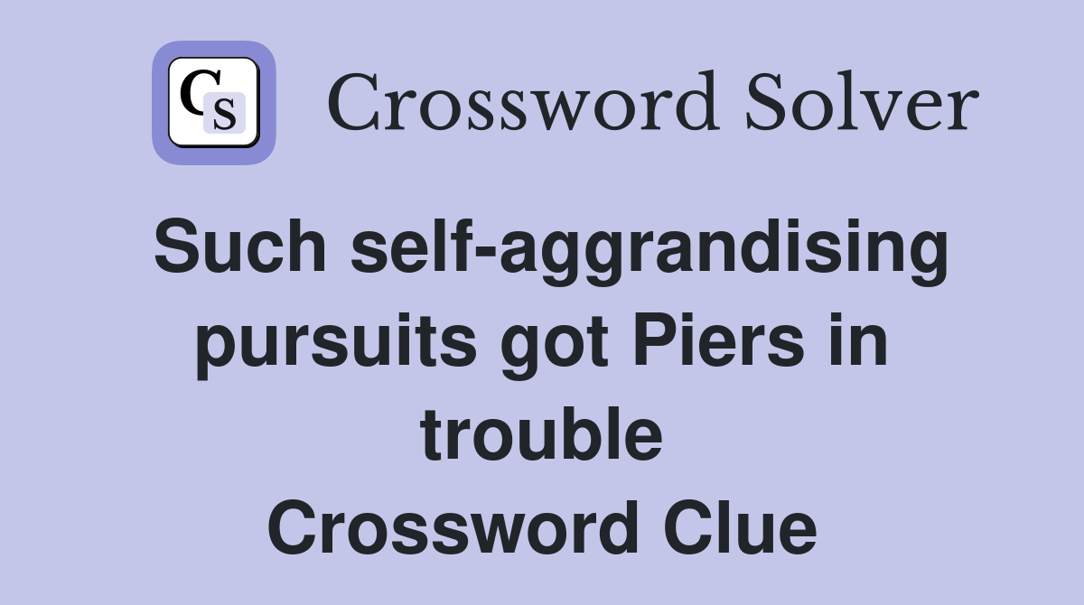 Such self-aggrandising pursuits got Piers in trouble Crossword Clue