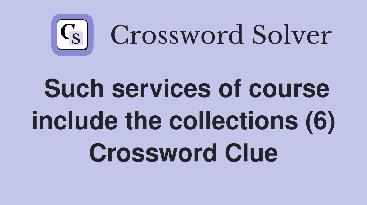 Such services of course include the collections (6) Crossword Clue