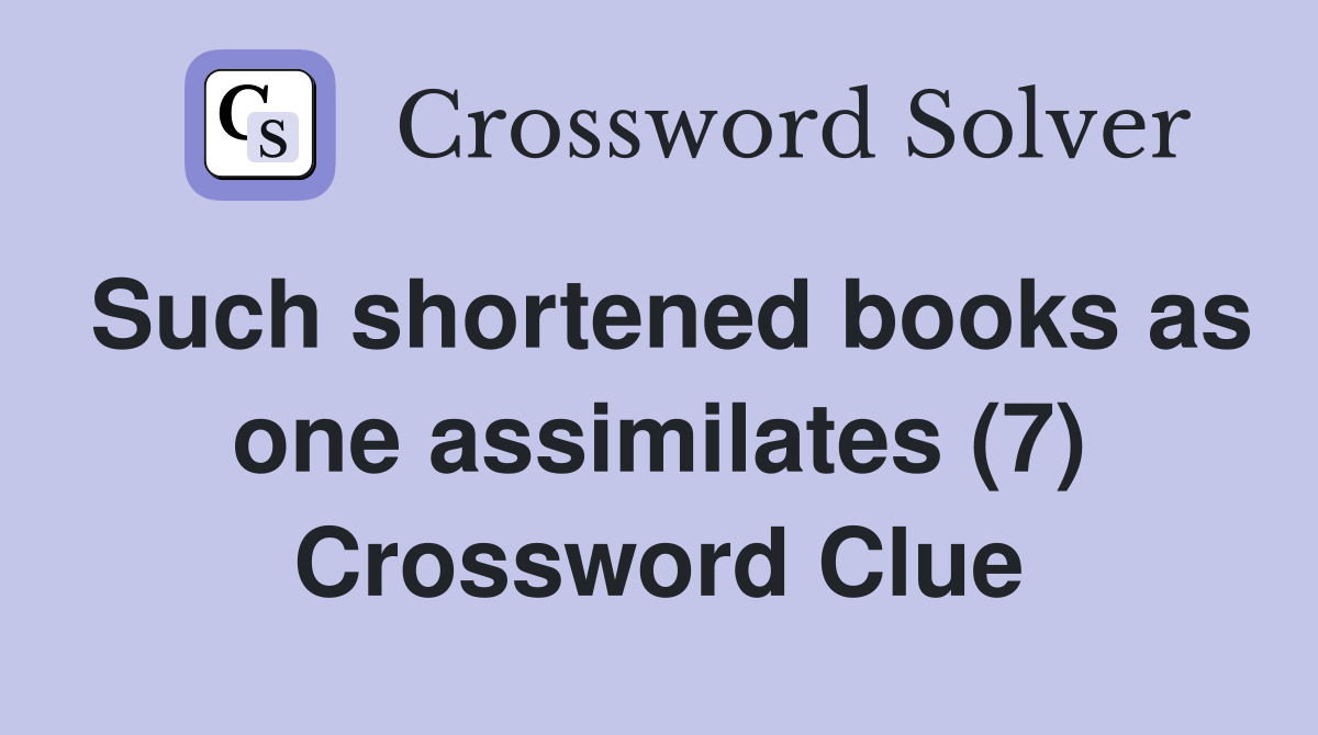 Such shortened books as one assimilates (7) Crossword Clue