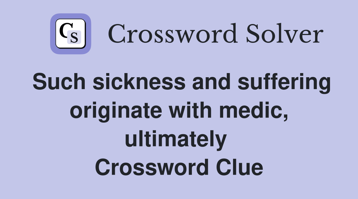 Such sickness and suffering originate with medic, ultimately  Crossword Clue