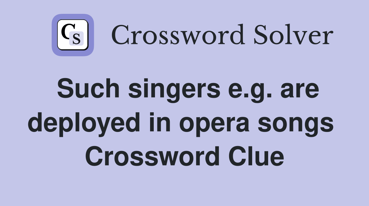 Such singers e.g. are deployed in opera songs  Crossword Clue
