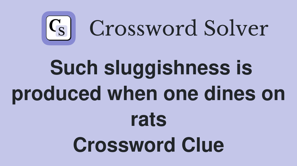 Such sluggishness is produced when one dines on rats Crossword Clue