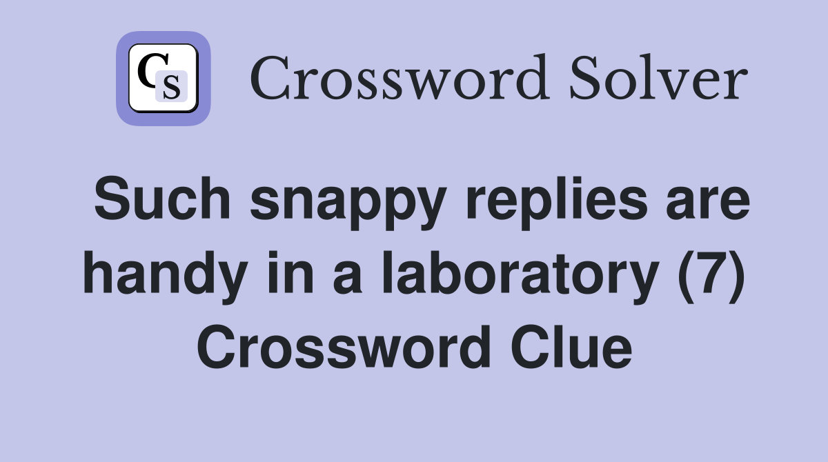 Such snappy replies are handy in a laboratory (7) Crossword Clue