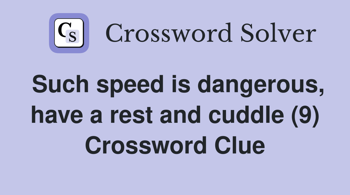 Such speed is dangerous, have a rest and cuddle (9) Crossword Clue