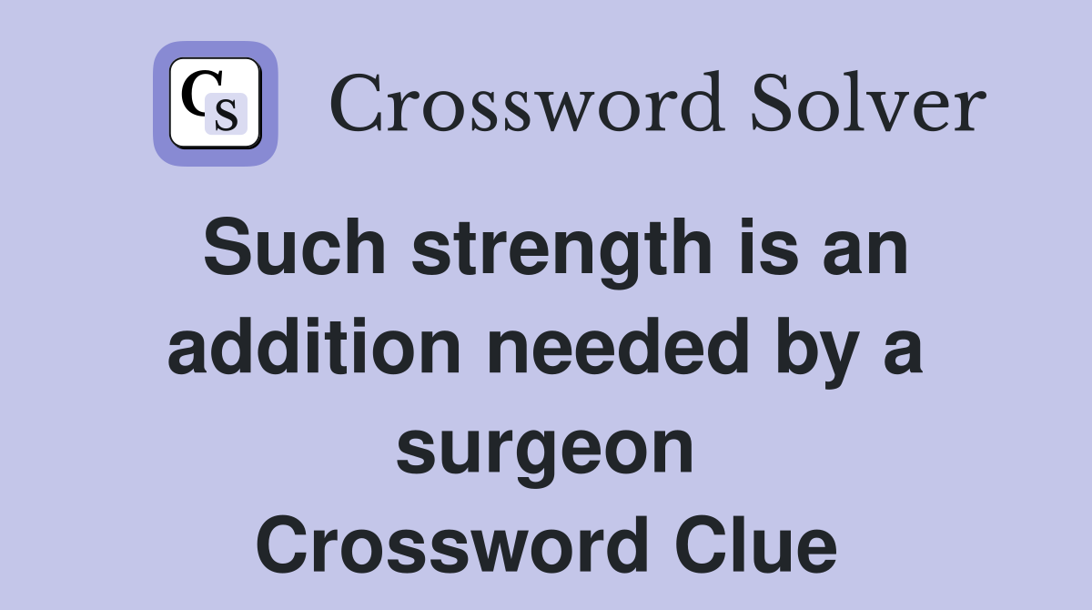 Such strength is an addition needed by a surgeon Crossword Clue