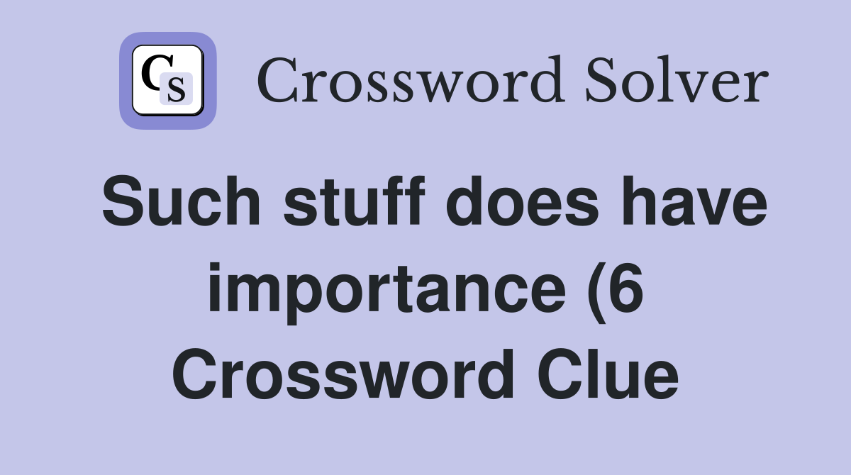 Such stuff does have importance (6) Crossword Clue Answers Such stuff does have importance (6) Crossword Clue Answers