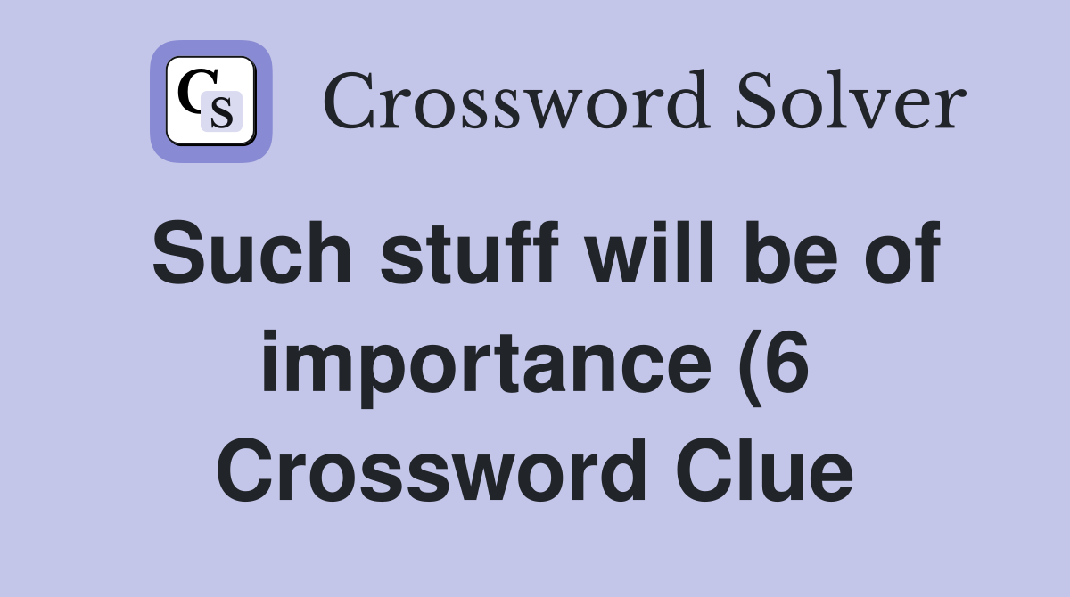 Such stuff will be of importance (6) Crossword Clue Answers Such stuff will be of importance (6) Crossword Clue Answers
