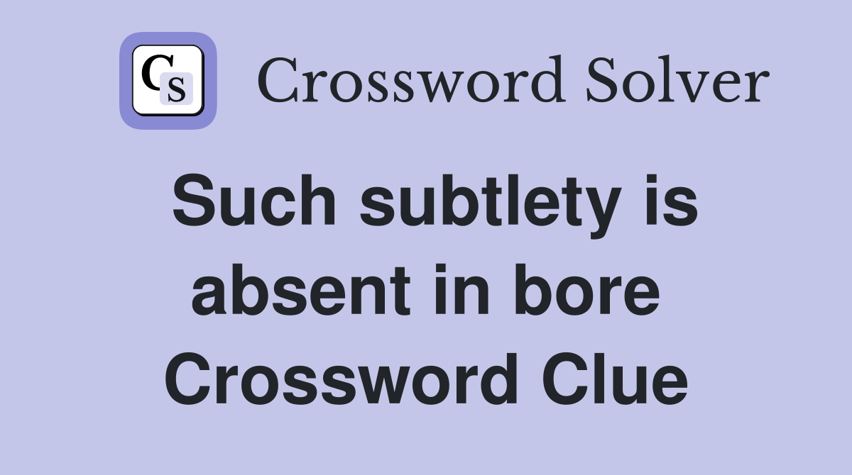 Such subtlety is absent in bore Crossword Clue Answers Crossword Solver