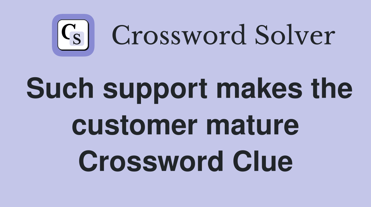 Such support makes the customer mature Crossword Clue