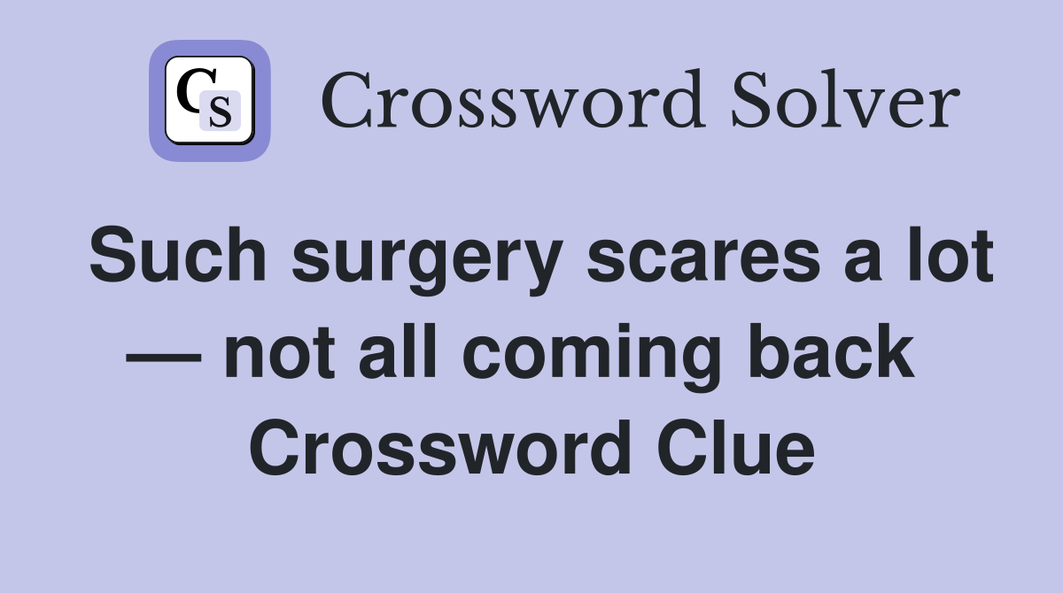 Such surgery scares a lot — not all coming back  Crossword Clue