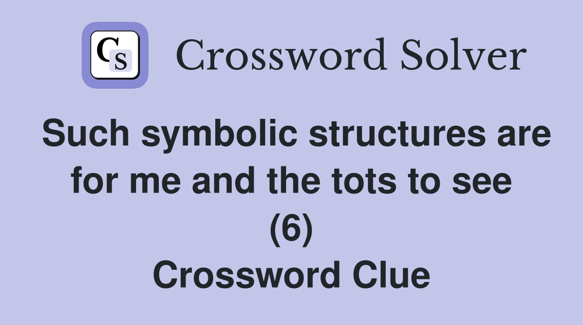 Such symbolic structures are for me and the tots to see (6) Crossword Clue
