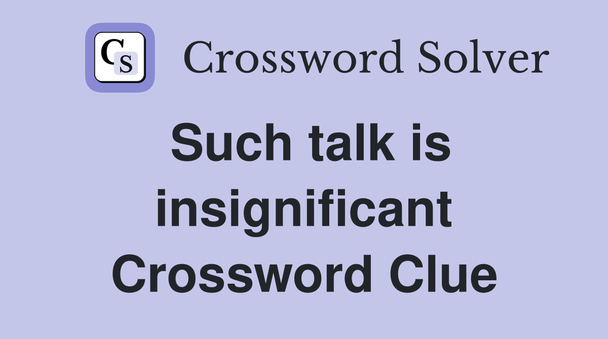 Such talk is insignificant Crossword Clue