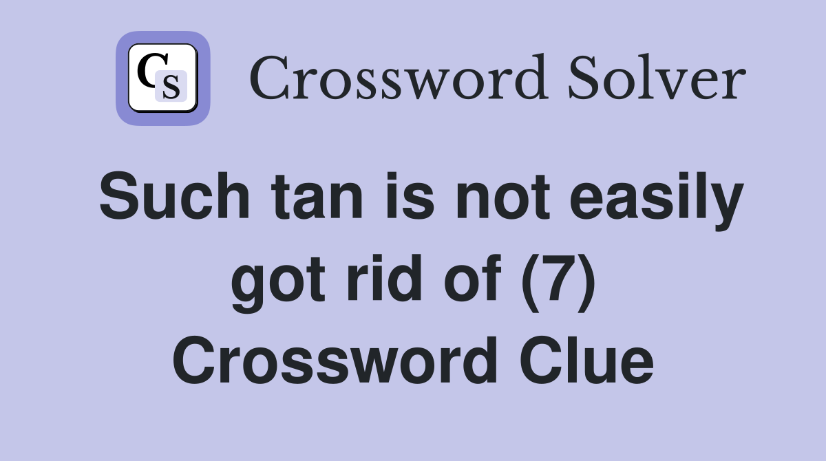 Such tan is not easily got rid of (7) Crossword Clue