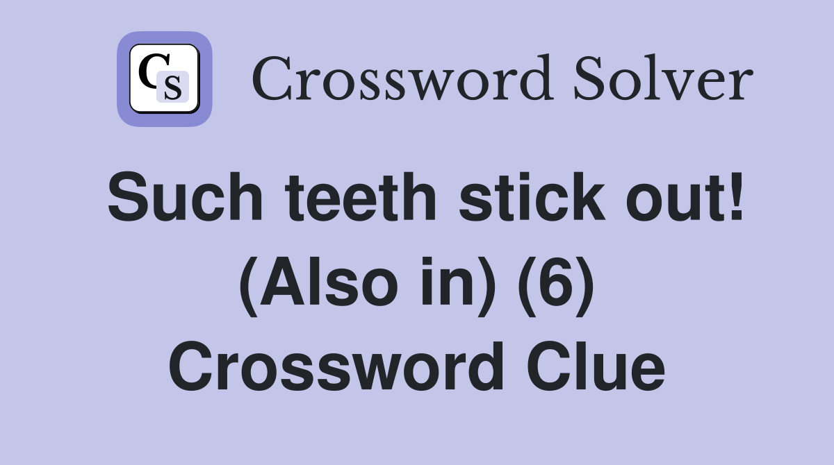 Such teeth stick out! (Also in) (6) Crossword Clue
