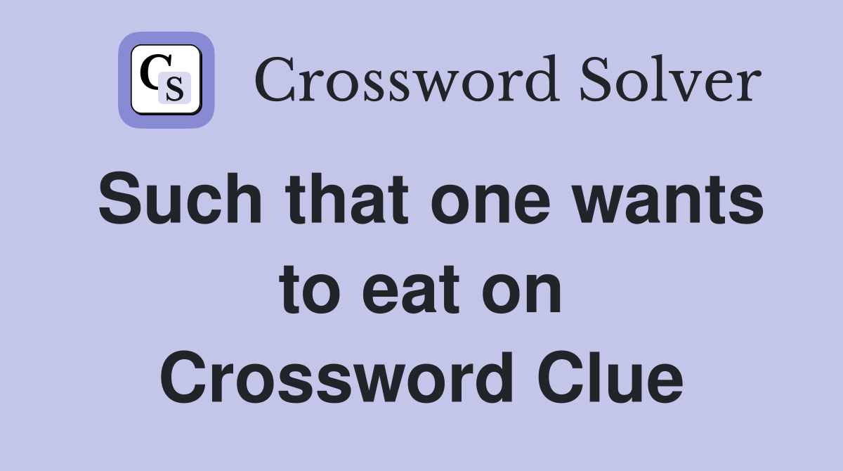 Such that one wants to eat on Crossword Clue