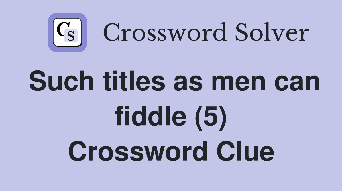 Such titles as men can fiddle (5) Crossword Clue
