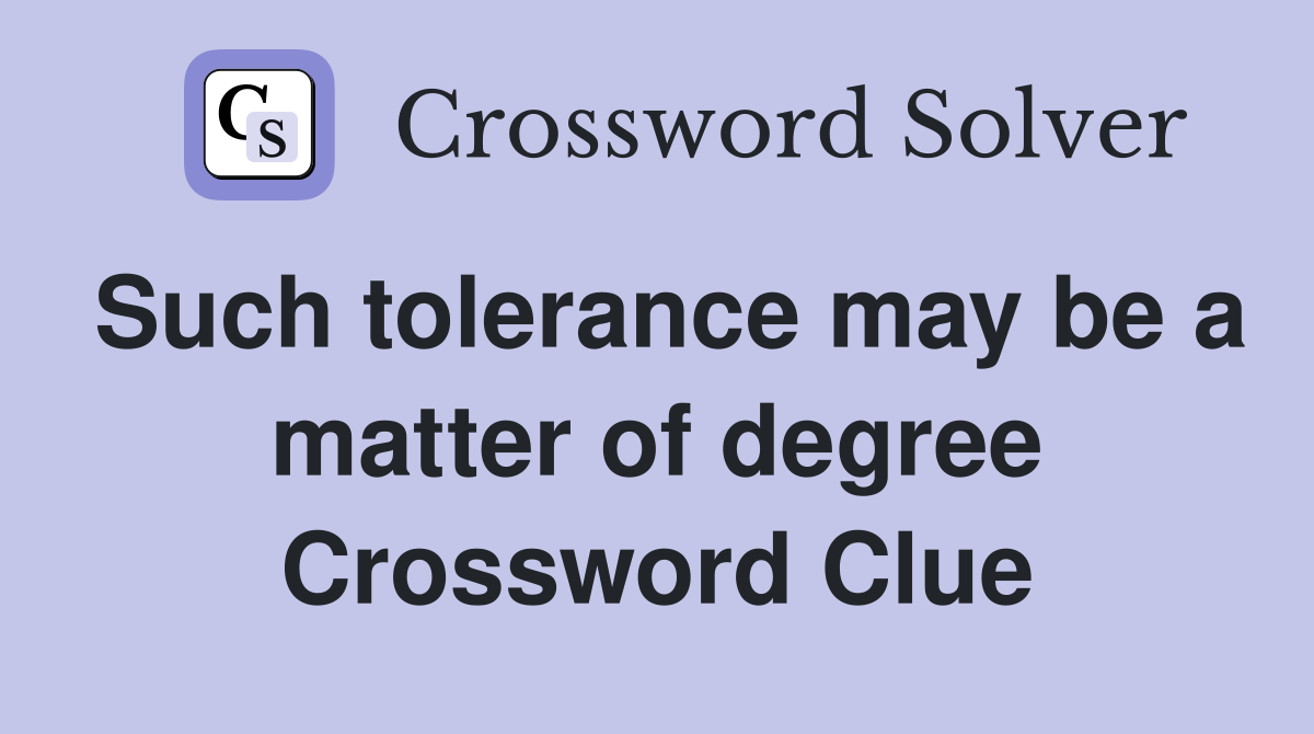 Such tolerance may be a matter of degree Crossword Clue