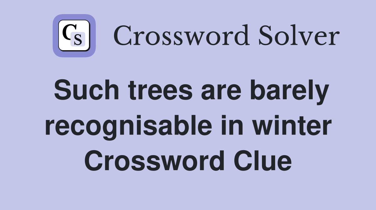 Such trees are barely recognisable in winter Crossword Clue