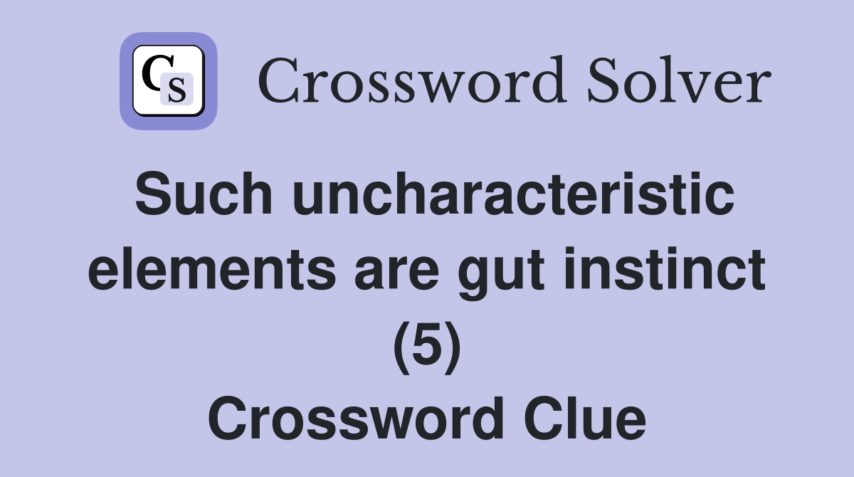 Such uncharacteristic elements are gut instinct (5) Crossword Clue