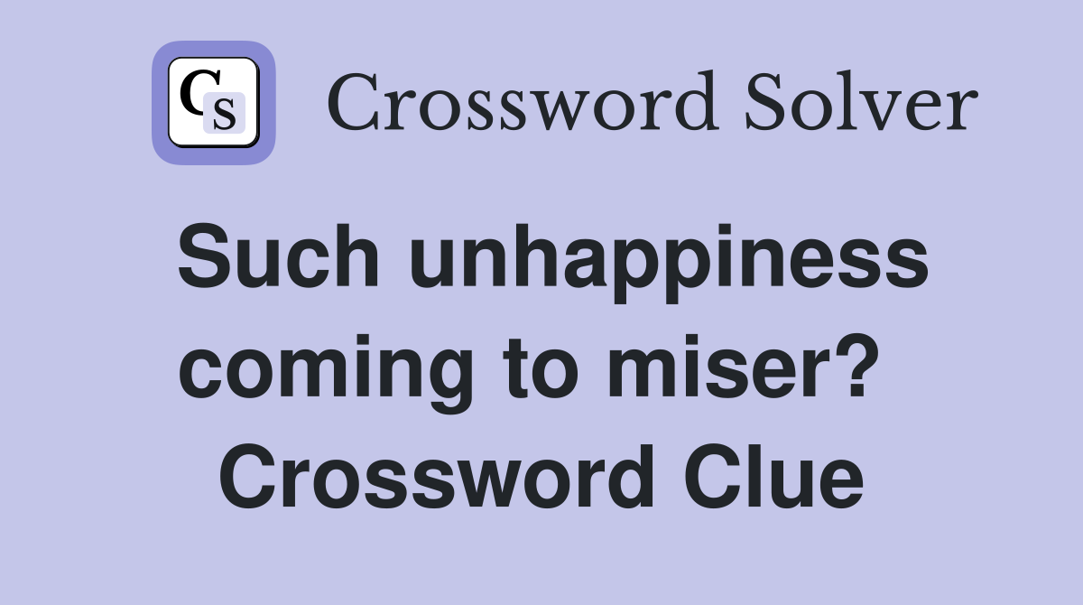 Such unhappiness coming to miser?  Crossword Clue