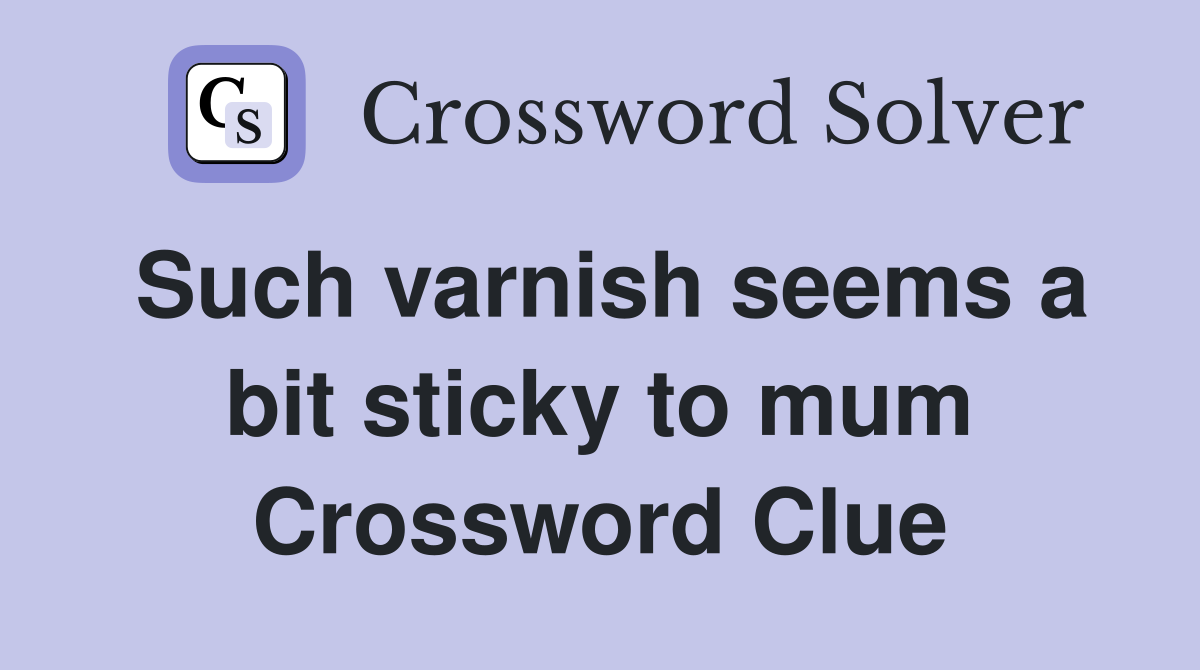 Such varnish seems a bit sticky to mum Crossword Clue