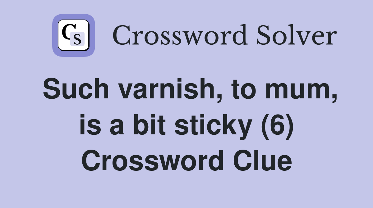 Such varnish, to mum, is a bit sticky (6) Crossword Clue