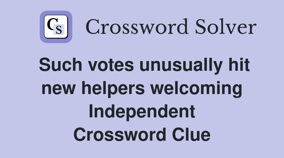 Such votes unusually hit new helpers welcoming Independent Crossword Clue