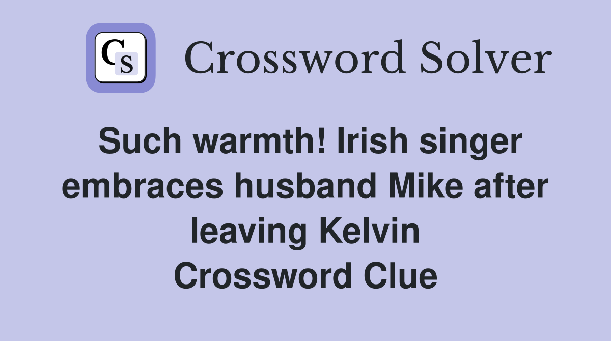 Such warmth! Irish singer embraces husband Mike after leaving Kelvin Crossword Clue