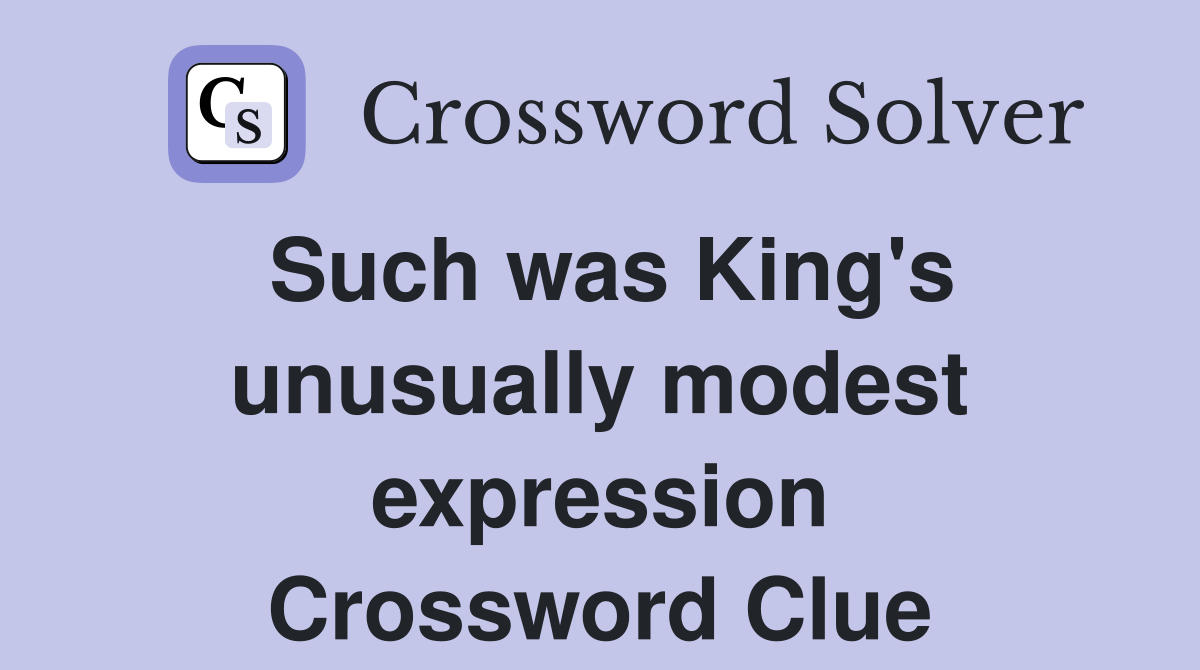 Such was King's unusually modest expression Crossword Clue