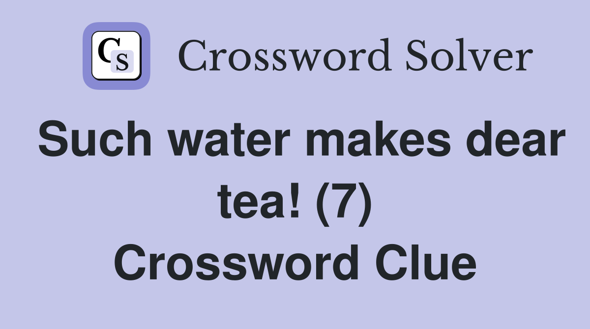 Such water makes dear tea! (7) Crossword Clue