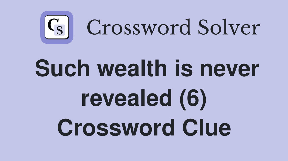 Such wealth is never revealed (6) Crossword Clue
