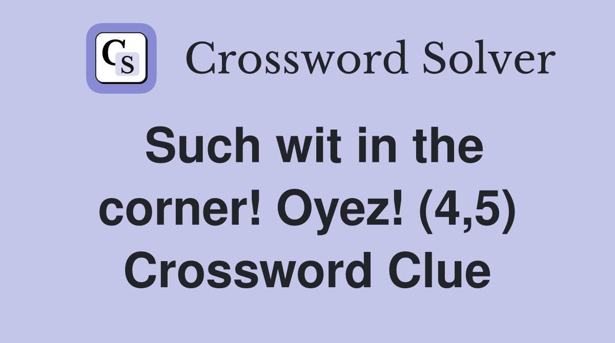 Such wit in the corner! Oyez! (4,5) Crossword Clue