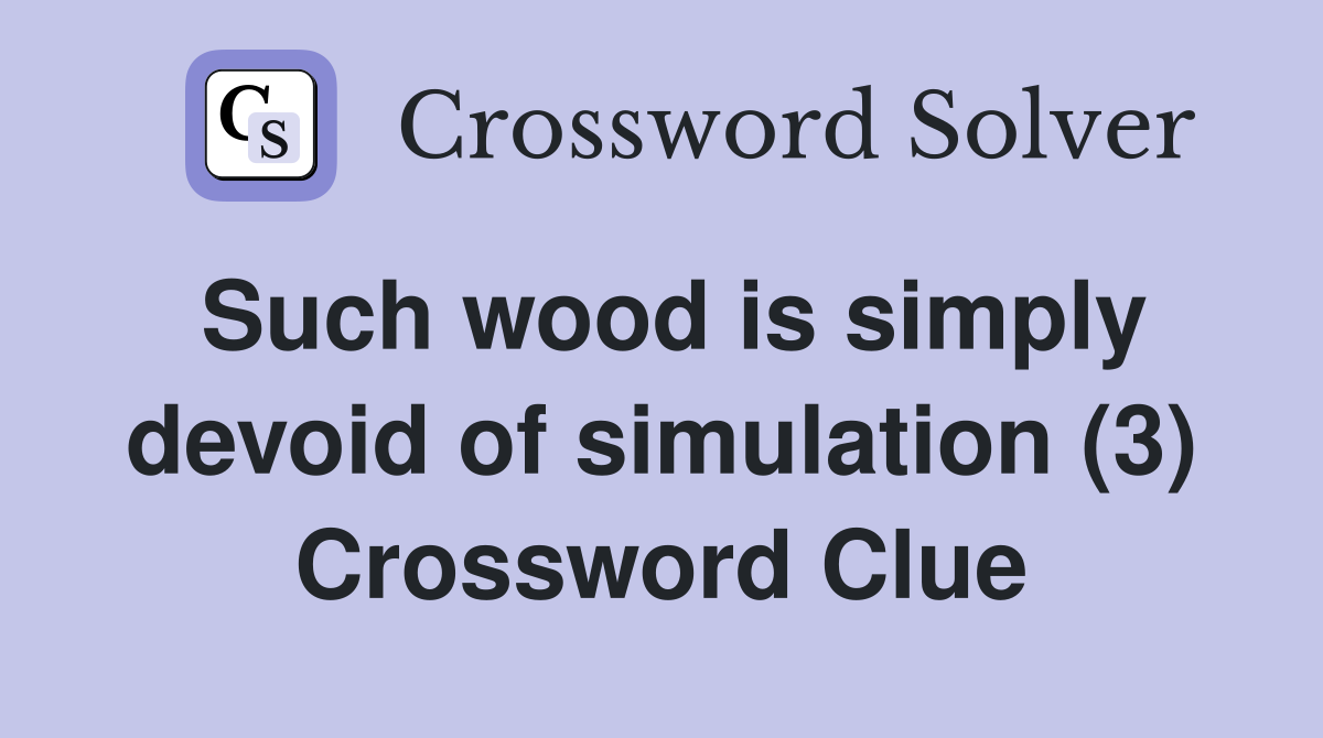 Such wood is simply devoid of simulation (3) Crossword Clue