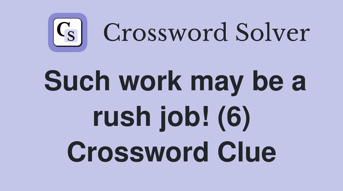 Such work may be a rush job! (6) Crossword Clue