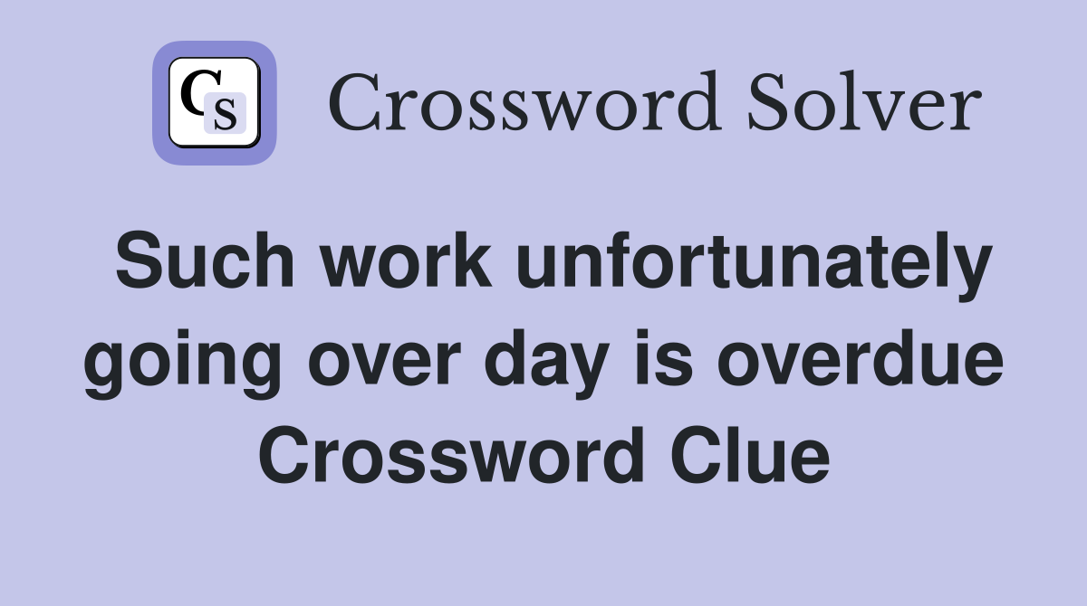 Such work unfortunately going over day is overdue Crossword Clue