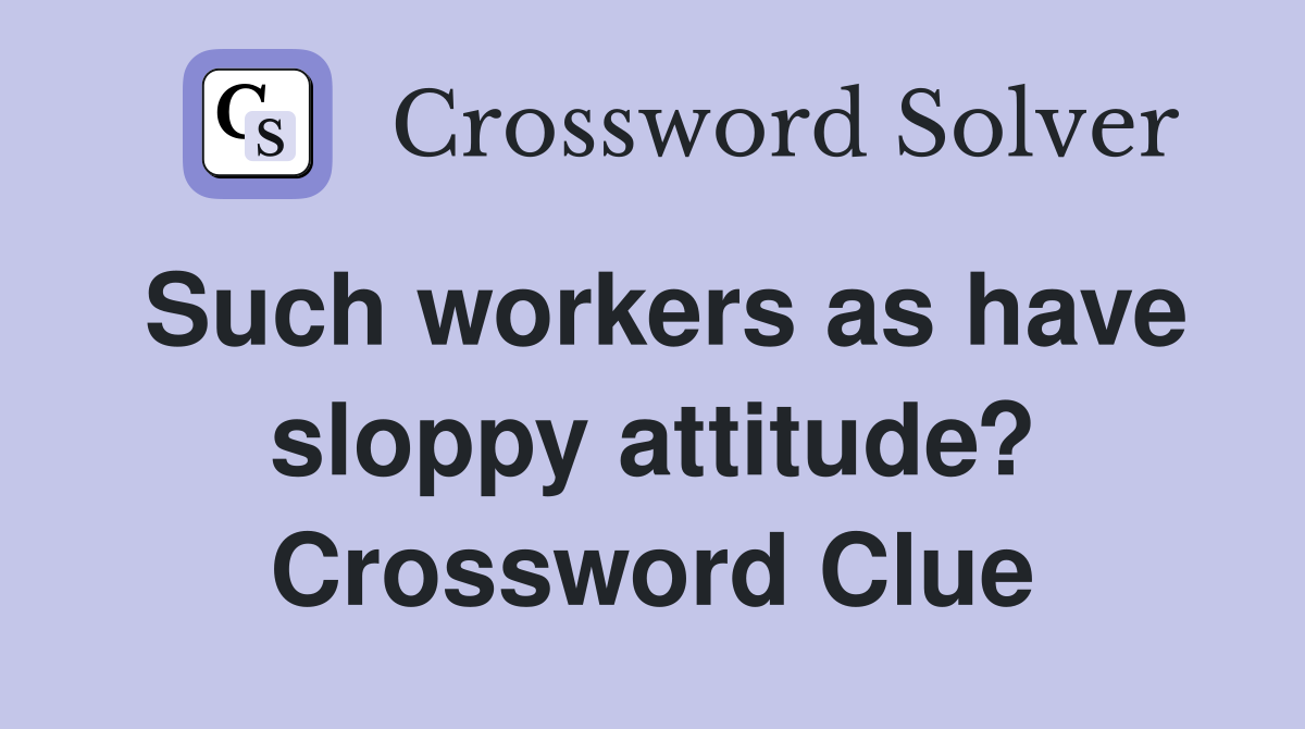 Such workers as have sloppy attitude? Crossword Clue