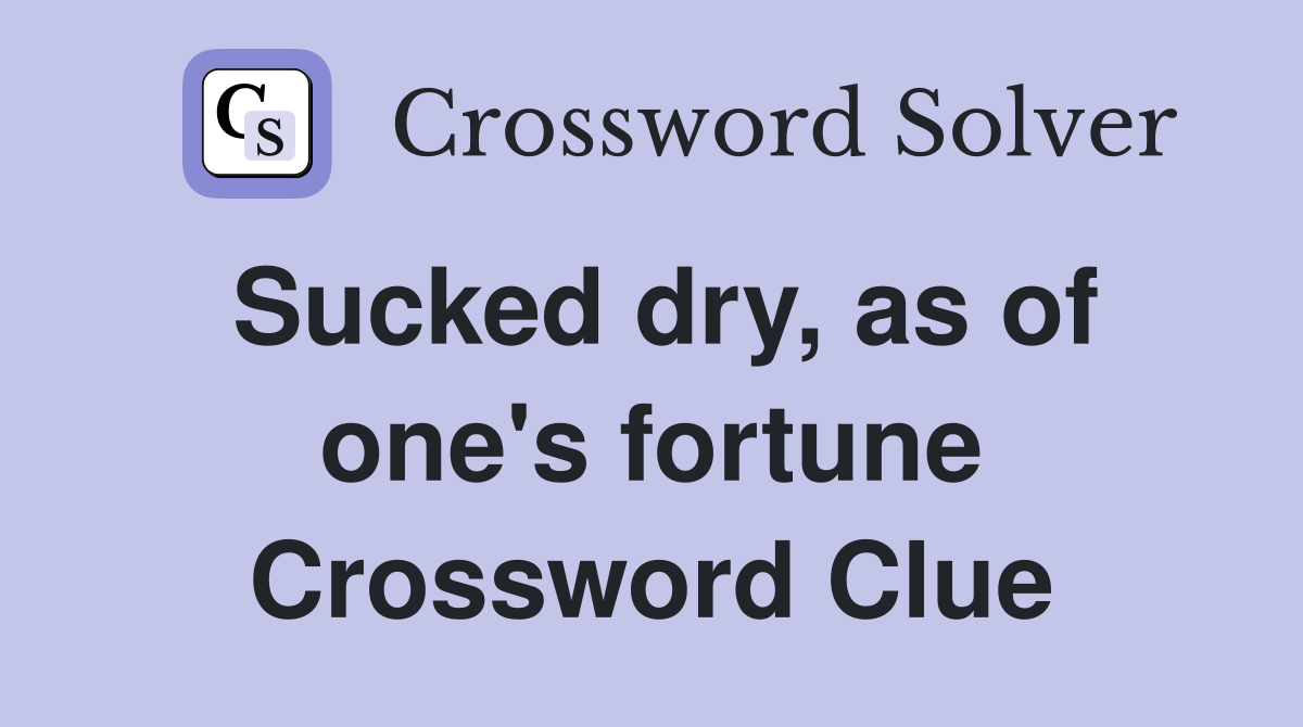 Sucked dry, as of one's fortune Crossword Clue