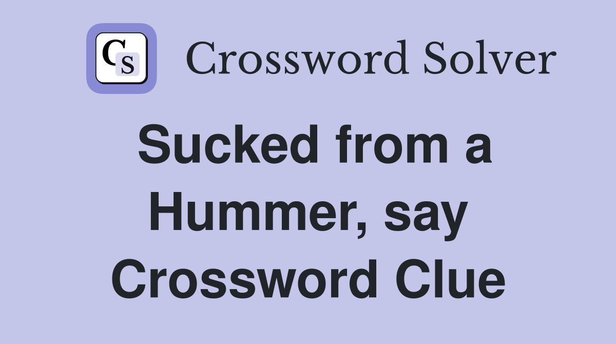 Sucked from a Hummer, say Crossword Clue