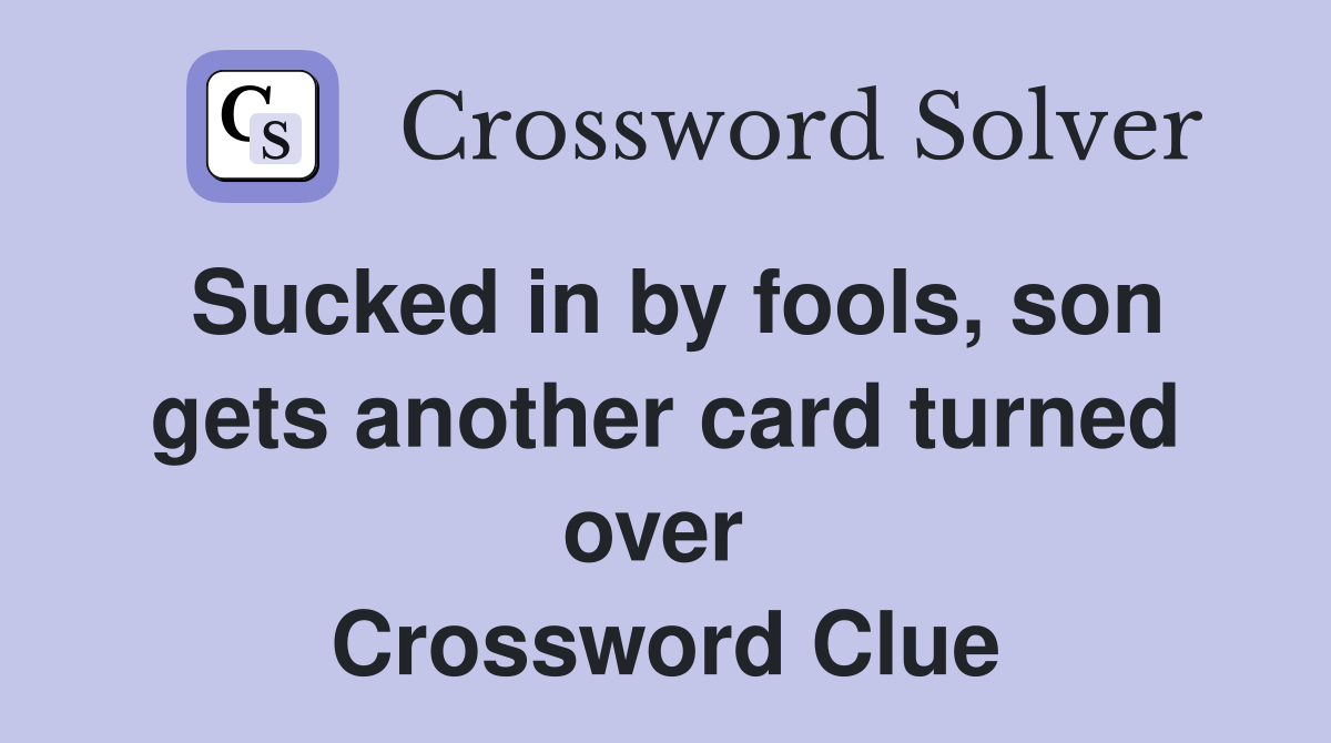 Sucked in by fools, son gets another card turned over  Crossword Clue