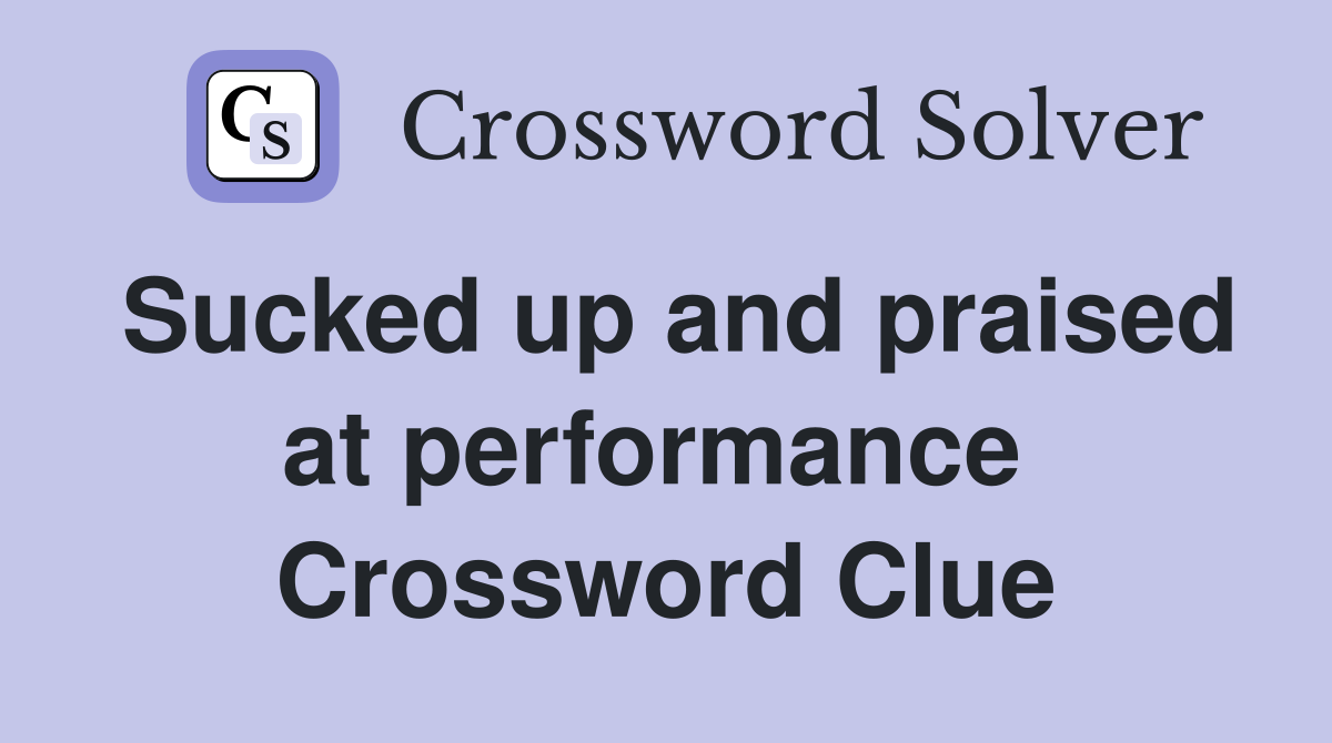 Sucked up and praised at performance  Crossword Clue