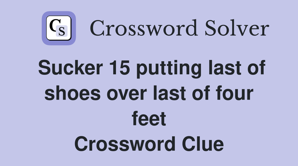 Sucker 15 putting last of shoes over last of four feet Crossword Clue