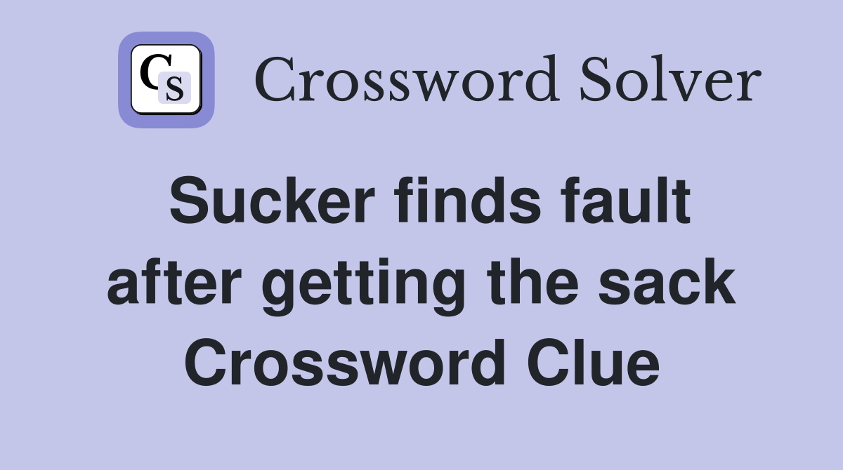 Sucker finds fault after getting the sack Crossword Clue