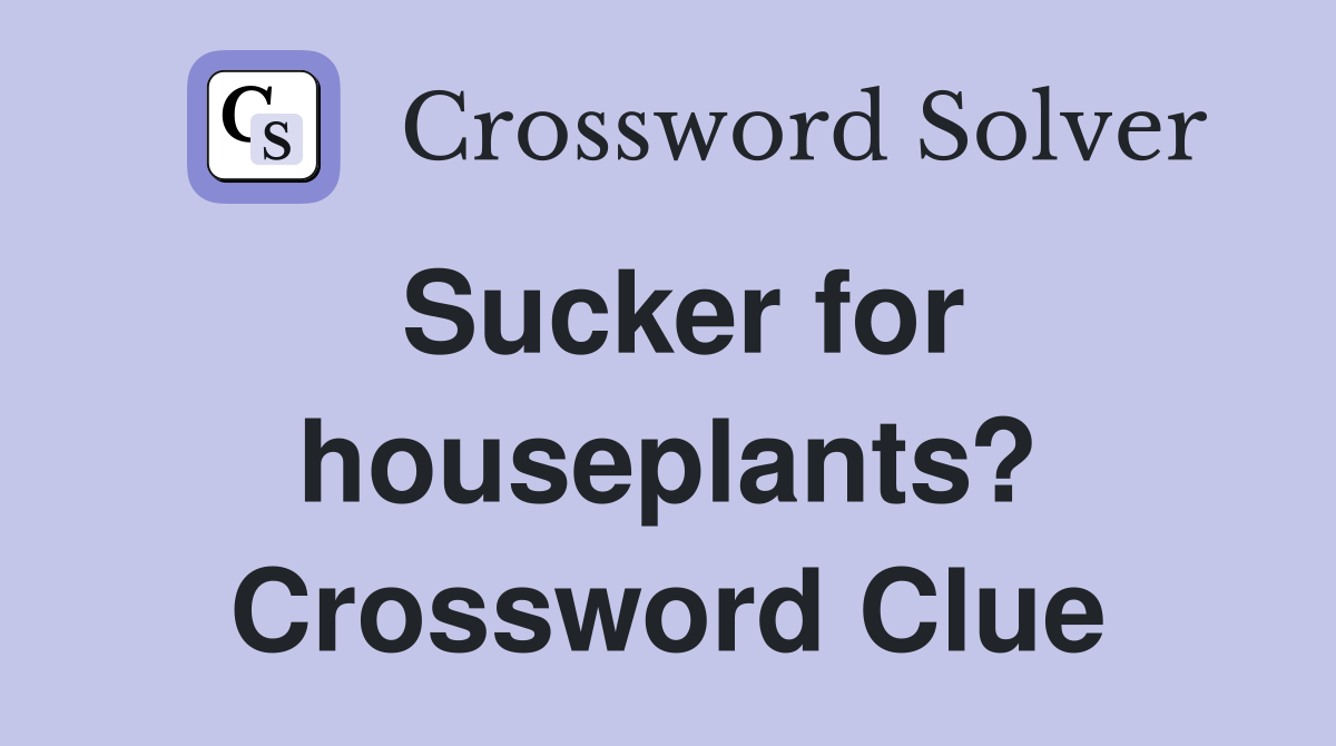 Sucker for houseplants? Crossword Clue