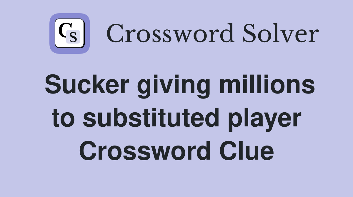 Sucker giving millions to substituted player Crossword Clue