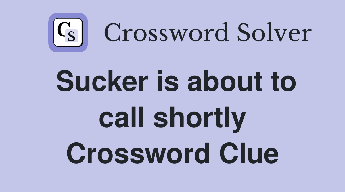 Sucker is about to call shortly Crossword Clue