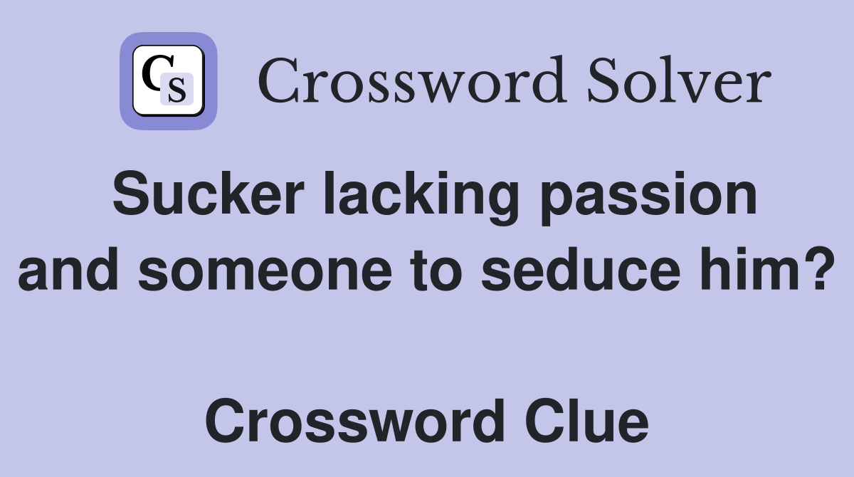 Sucker lacking passion and someone to seduce him?  Crossword Clue