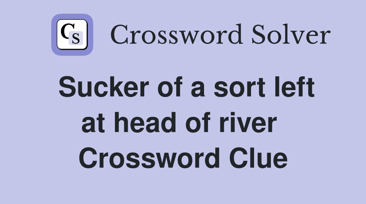 Sucker of a sort left at head of river  Crossword Clue